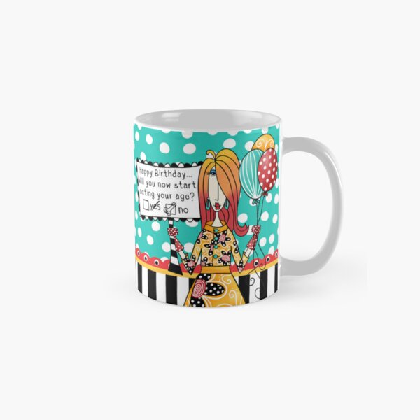 Happy Birthday, will you now start acting your age? Funny dolly mama Coffee Classic Mug
