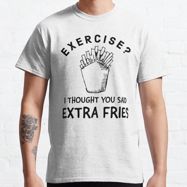 Exercise? I Thought You Said Extra Fries Classic T-Shirt