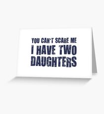 You Can't Scare Me I Have Two Daughters Greeting Card