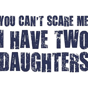 Artwork thumbnail, You Can't Scare Me I Have Two Daughters by TheShirtYurt