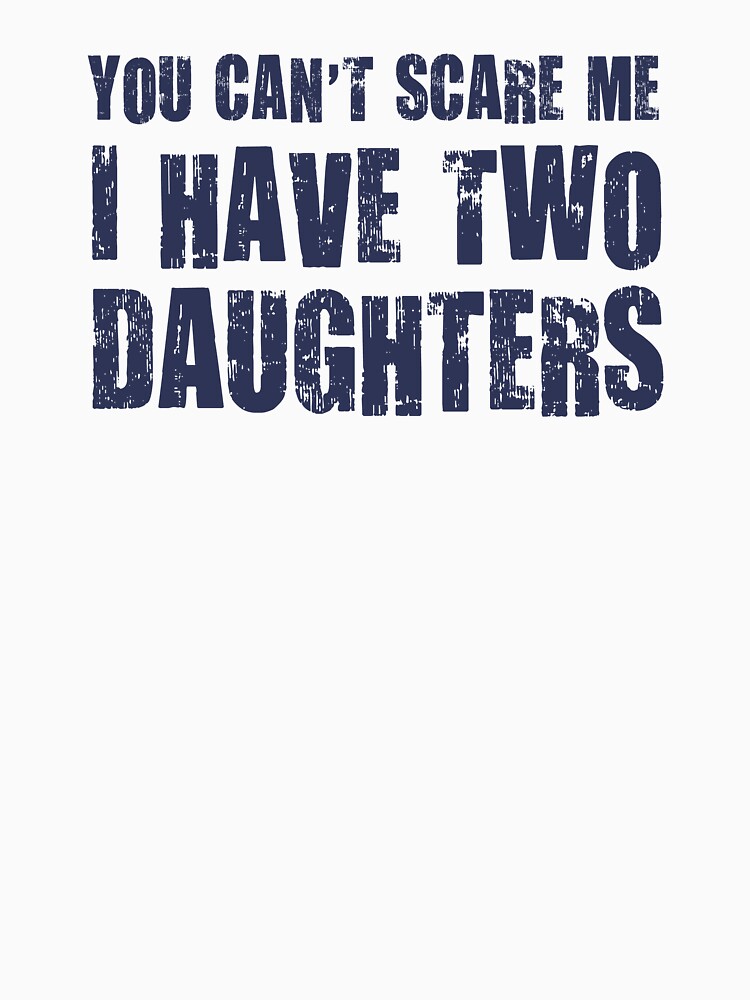 You Can't Scare Me I Have Two Daughters by TheShirtYurt