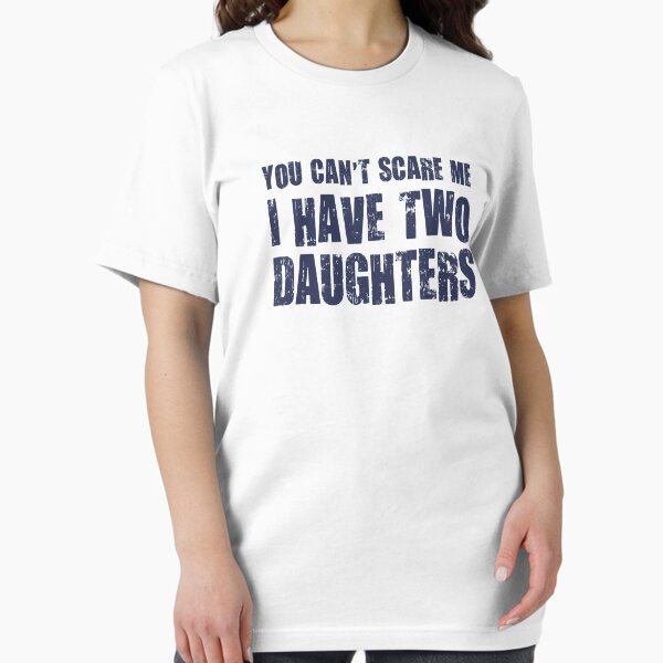 Item preview, You Can't Scare Me I Have Two Daughters designed and sold by TheShirtYurt.