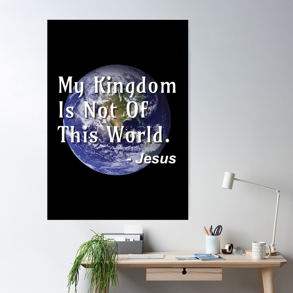 My Kingdom Is Not Of This World - Jesus - Jesus Quote Poster for Sale by  DPattonPD