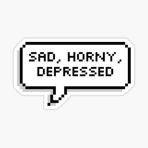 Sad And Horny Gifts & Merchandise for Sale | Redbubble