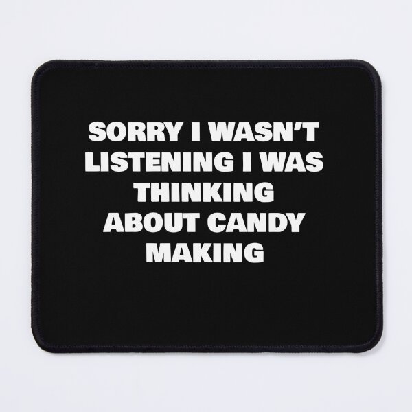 Item preview, SORRY I WASN’T LISTENING I WAS THINKING ABOUT CANDY MAKING designed and sold by joebrad.