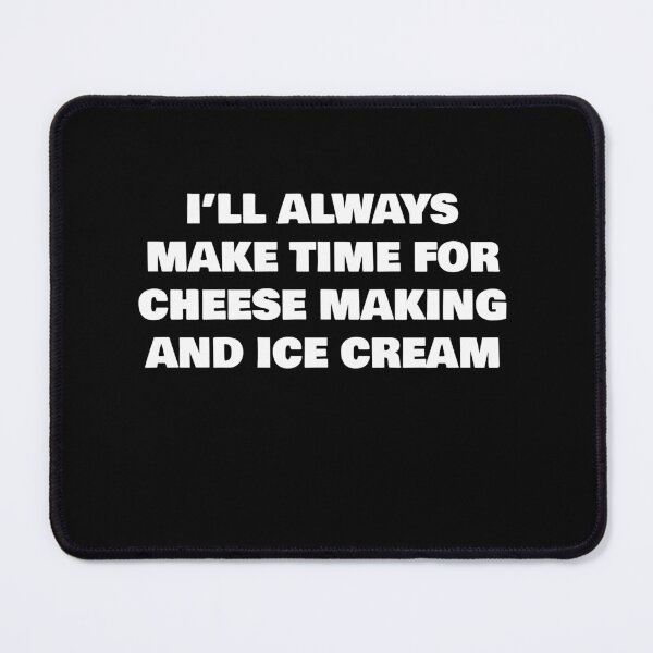 Item preview, I’LL ALWAYS MAKE TIME FOR CHEESE MAKING AND ICE CREAM designed and sold by joebrad.