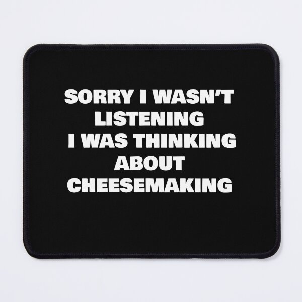 Item preview, SORRY I WASN’T LISTENING I WAS THINKING ABOUT CHEESEMAKING designed and sold by joebrad.