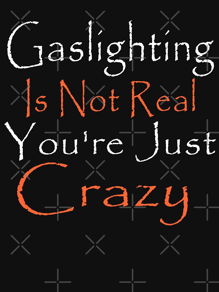 Gaslighting Is Not Real You're Just Crazy T Shirt