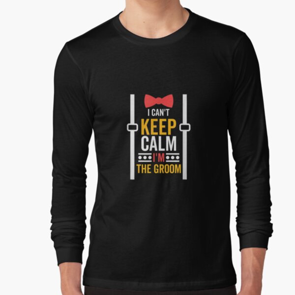 I Can't Keep Calm I'm The Groom Bachelor Party  Long Sleeve T-Shirt