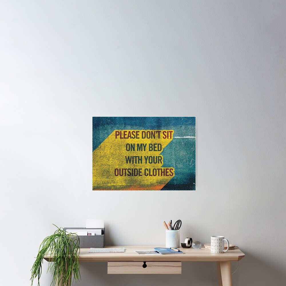 "Please Dont Sit on My Bed with Your Outside Clothes" Poster for Sale