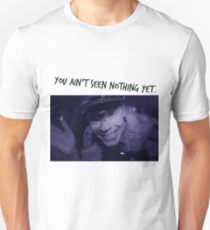 You Ain't Seen Nothing Yet. Unisex T-Shirt