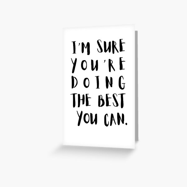 I'm Sure You're Doing The Best You Can. Greeting Card