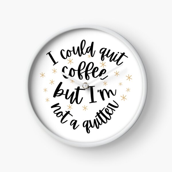 I could quit coffee but I'm not a quitter Clock