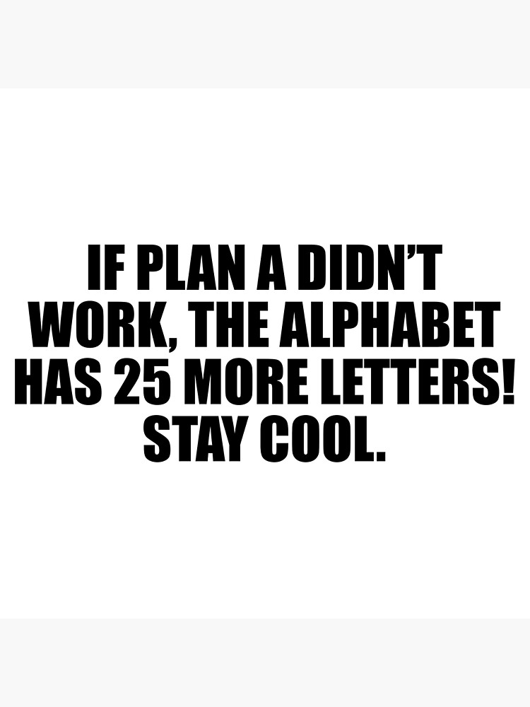 If Plan A Didn’t Work The Alphabet Has 25 More Letters Stay Cool Poster By Themainman1995