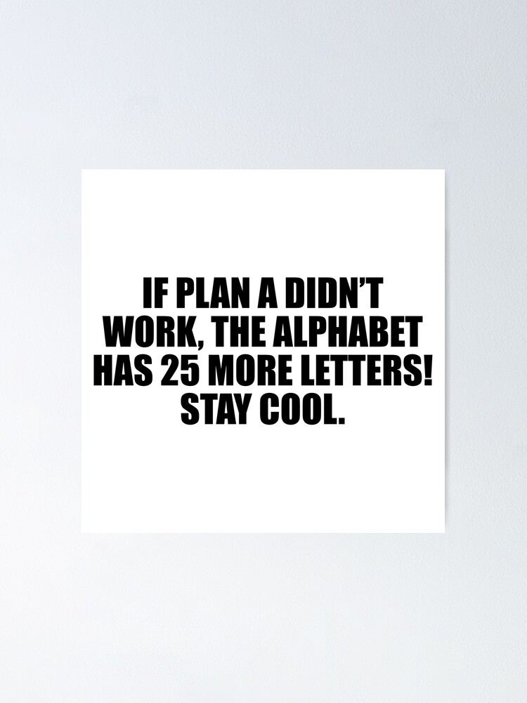 If Plan A Didn’t Work The Alphabet Has 25 More Letters Stay Cool Poster By Themainman1995