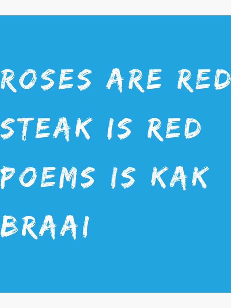"Roses are red, red meat too, poems is kak, braai " Poster for Sale by