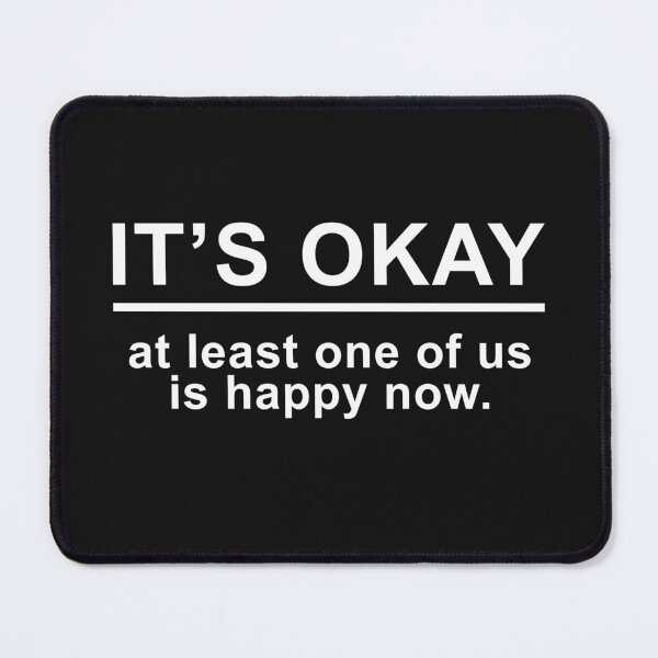 Item preview, Cute Sayings It Is Okay At Least One Of Us Is Happy Now designed and sold by monica1059.