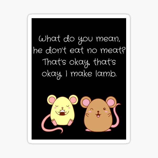 "What do you mean, he don't eat no meat? That's okay, that's okay, I