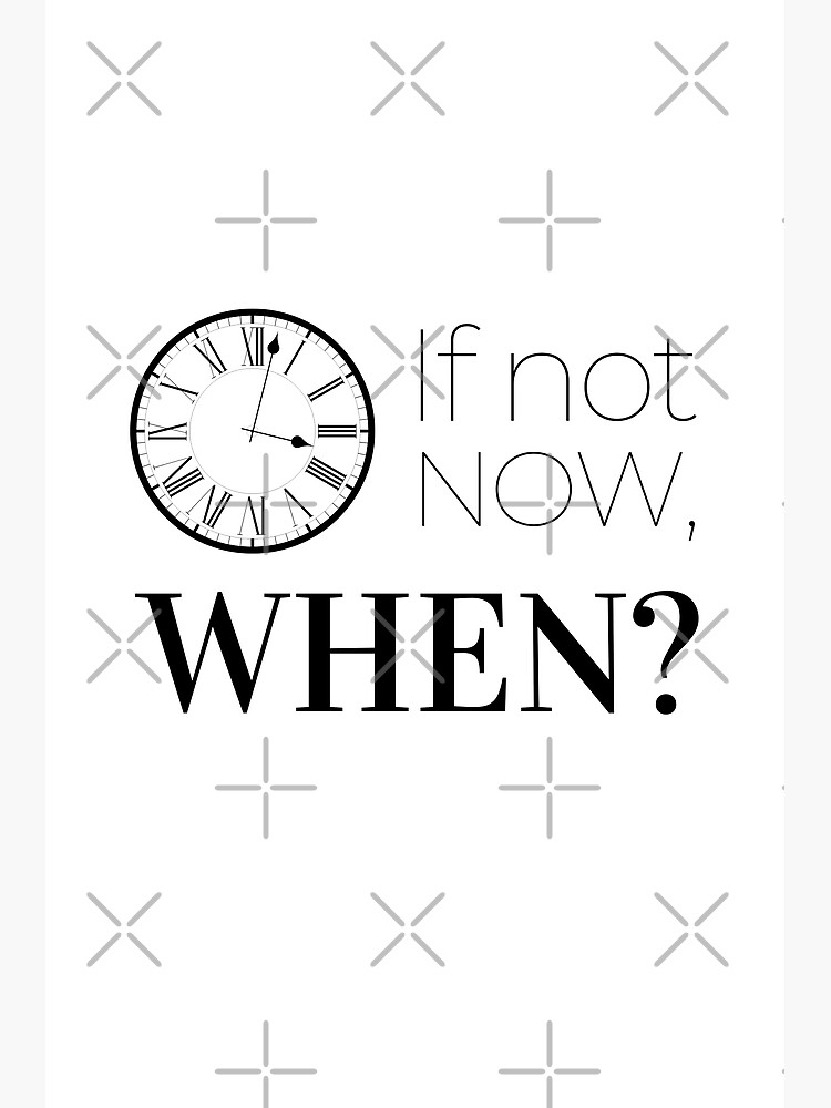 "If not now, when Ticking clocks and passing time Flowing time and