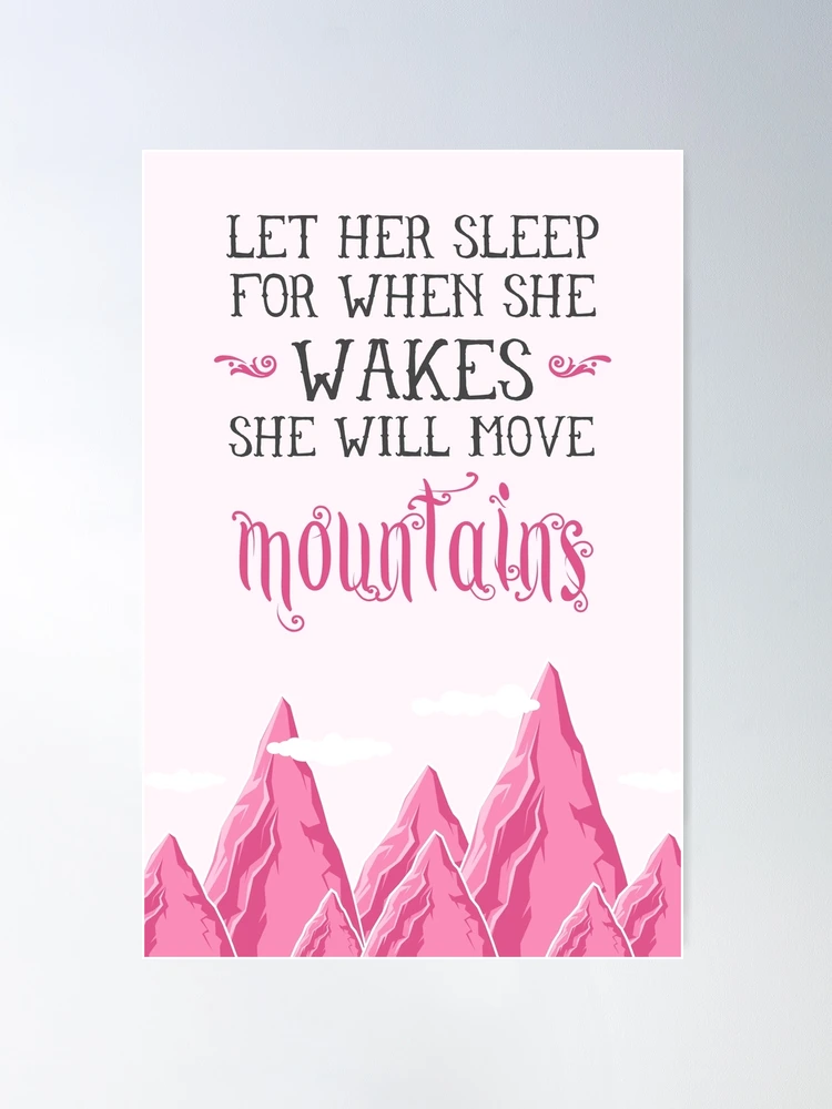 Let her sleep for when she wakes she will move mountains