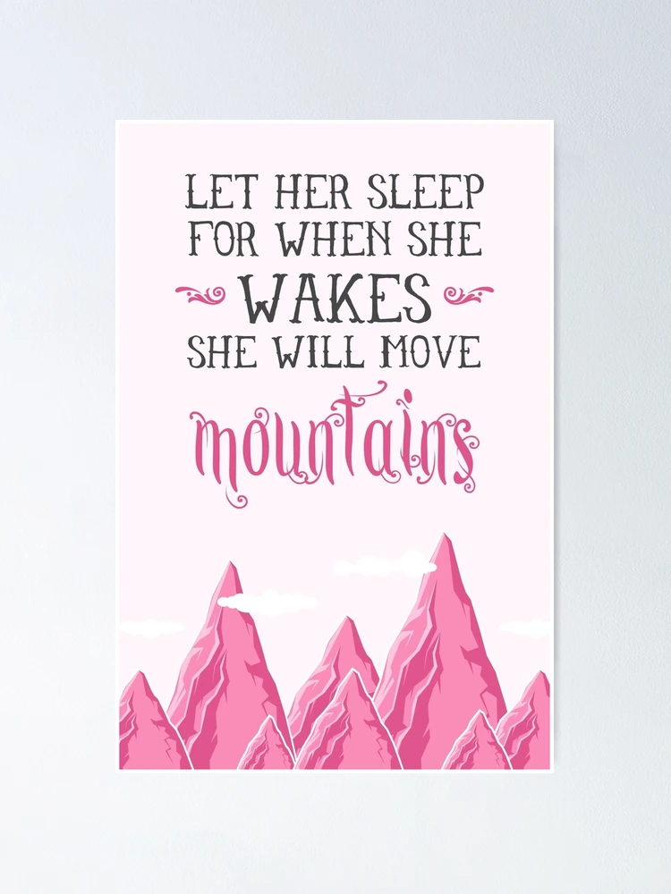 Let her sleep for when she wakes she will move mountains