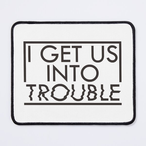 Item preview, I Get Us Into Trouble designed and sold by vlyn18.