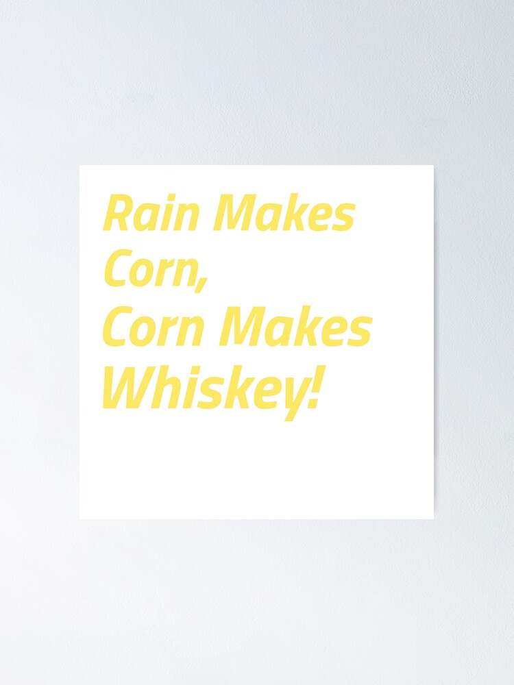 "Rain Makes Corn Corn Makes Whiskey" Poster for Sale by Rluke17 Redbubble