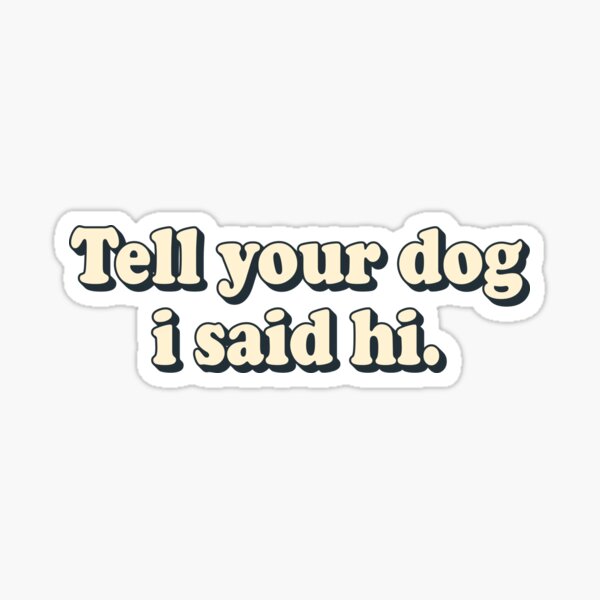 Tell your dog i said hi | Funny Quote of Dog owner | Dog lover Sticker