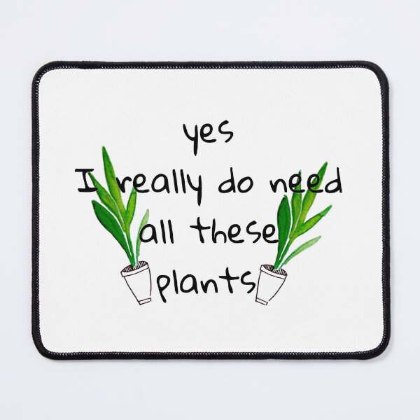 Item preview, Yes, I really do need all these plants. designed and sold by Gabaxo.