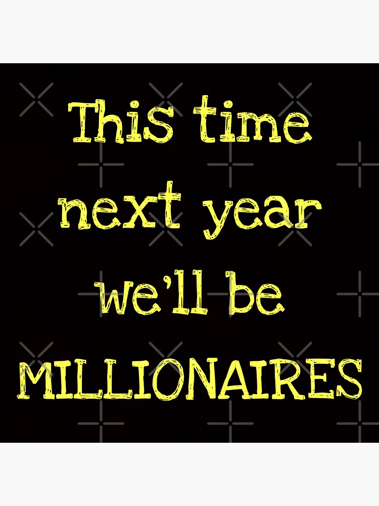 this-time-next-year-we-ll-be-millionaires-funny-yellow-text-cool