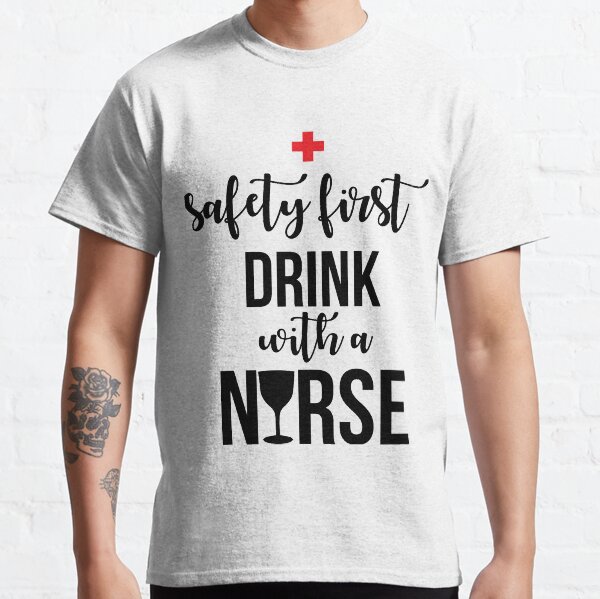 Safety first drink with a nurse Classic T-Shirt