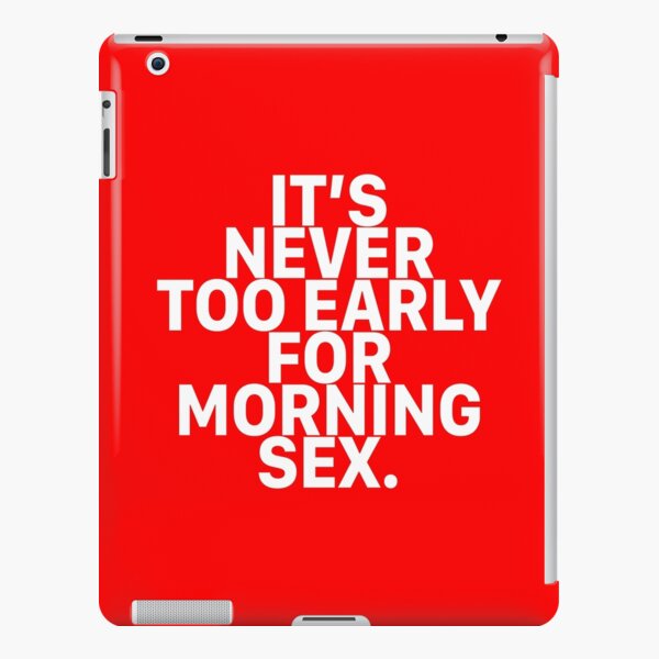 Sexual Sayings It Is Never Too Early For Morning Sex Ipad Case And Skin For Sale By Hvdung456