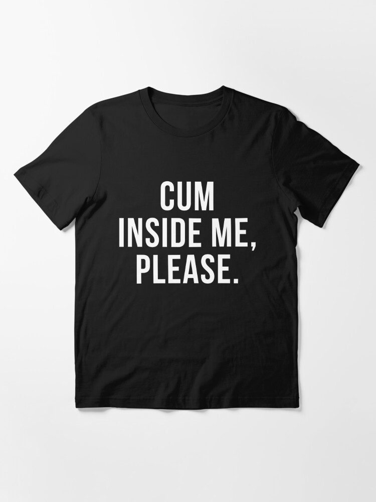 Funny Sexual Sayings Cum Inside Me Please T Shirt For Sale By Nikita2162 Redbubble Funny