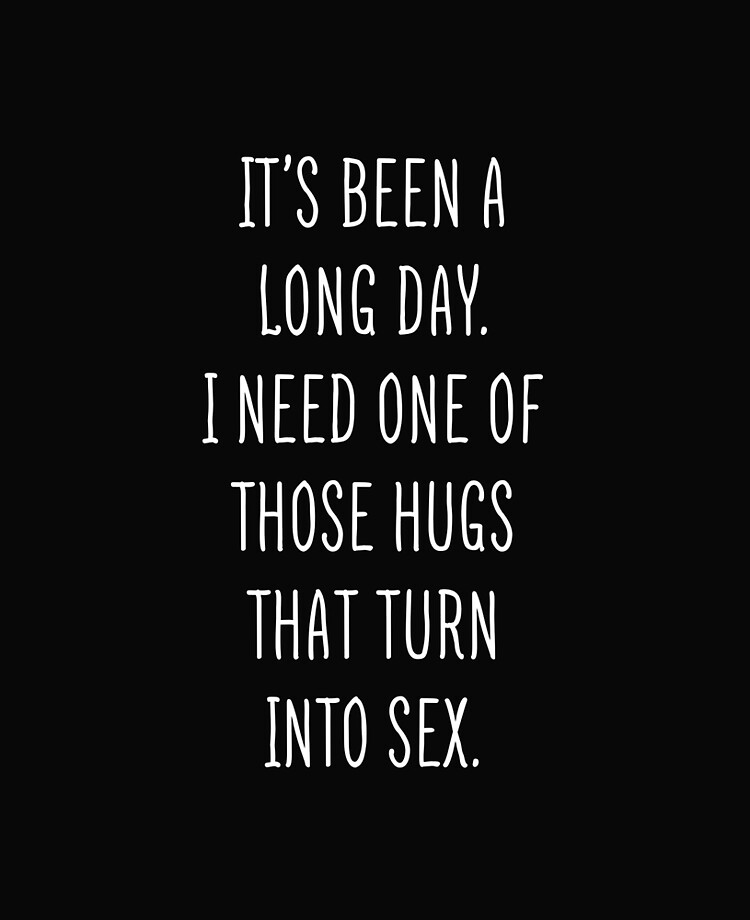 Funny Sexual Quotes I Need One Of Those Hugs And Then Have Sex\