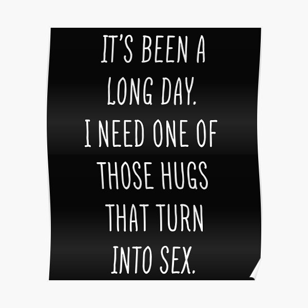 Funny Sexual Quotes I Need One Of Those Hugs And Then Have Sex Poster