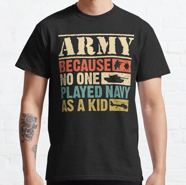 Army Because No One Played Navy As A Kid Funny Military Classic T-Shirt