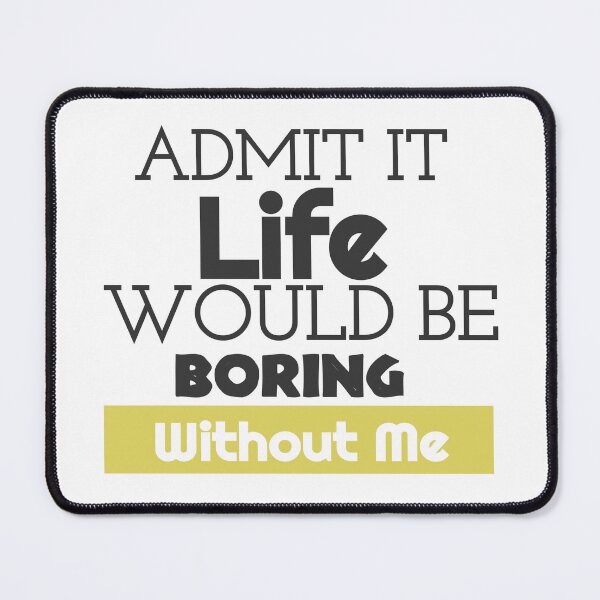Item preview, Bieng modest, Admit It Life Would Be Boring Without Me designed and sold by Amirebdesign.
