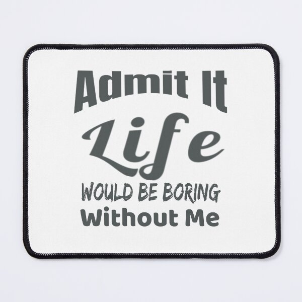 Item preview, Bieng modest, Admit It Life Would Be Boring Without Me designed and sold by Amirebdesign.