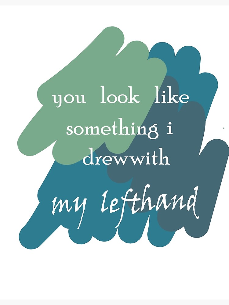 "YOU LOOK LIKE SOMETHING I DREW WITH MY LEFT HAND" Poster by Chinchkar