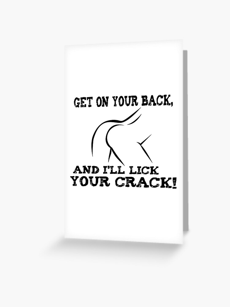 Get On Your Back And I Ll Lick Ya Crack Greeting Card For Sale By