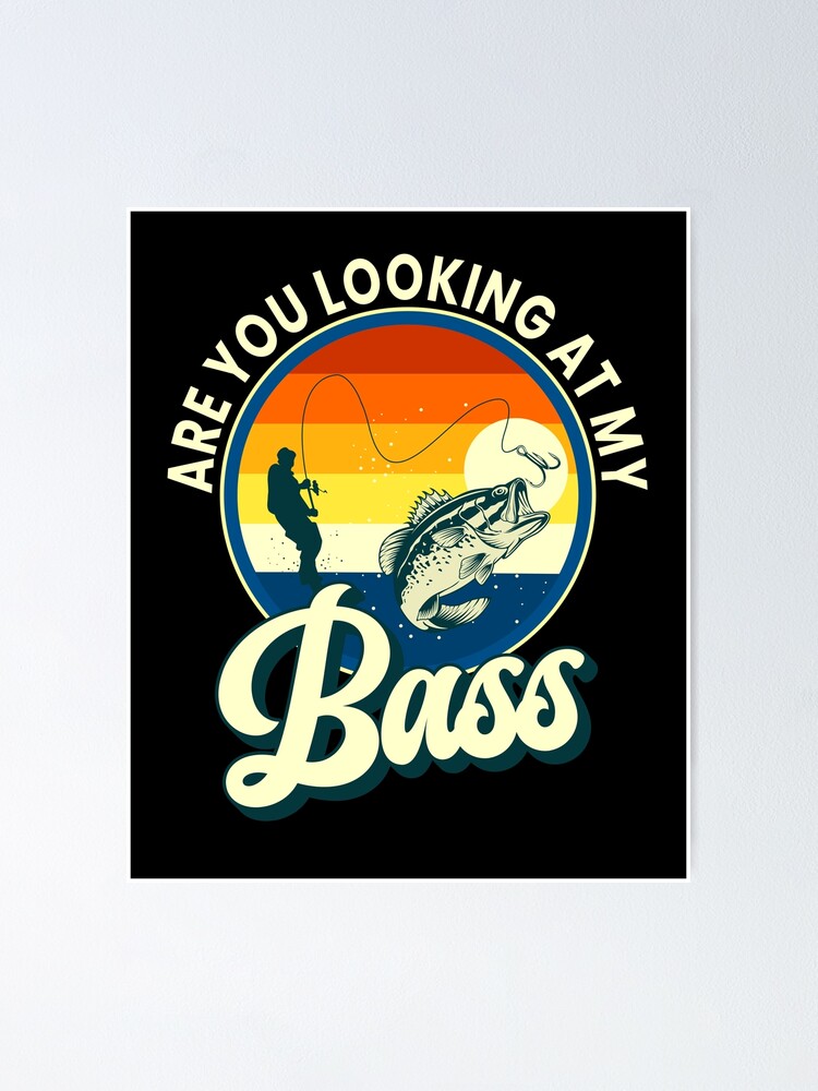 Are You Looking At My Bass Funny Fishing Fishermen Pun | Poster