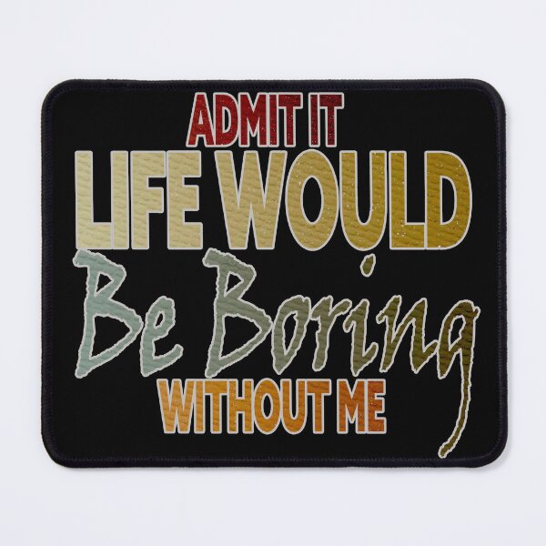 Item preview, Bieng modest, Admit It Life Would Be Boring Without Me designed and sold by Amirebdesign.