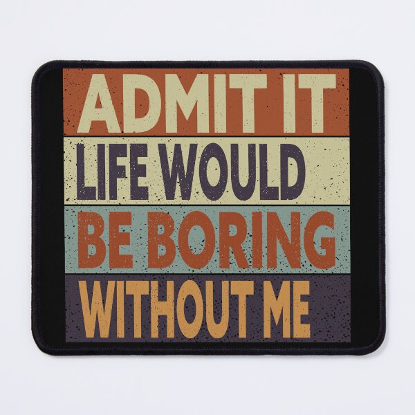 Item preview, Bieng modest, Admit It Life Would Be Boring Without Me designed and sold by Amirebdesign.