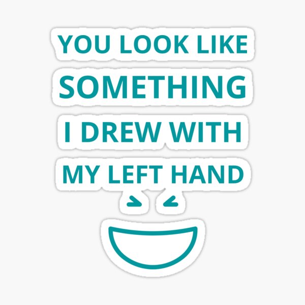 "Du siehst aus wie etwas, das ich mit meiner linken Hand