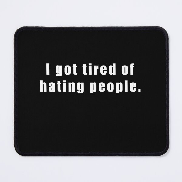 Item preview, I got tired of hating people. designed and sold by Hiross.