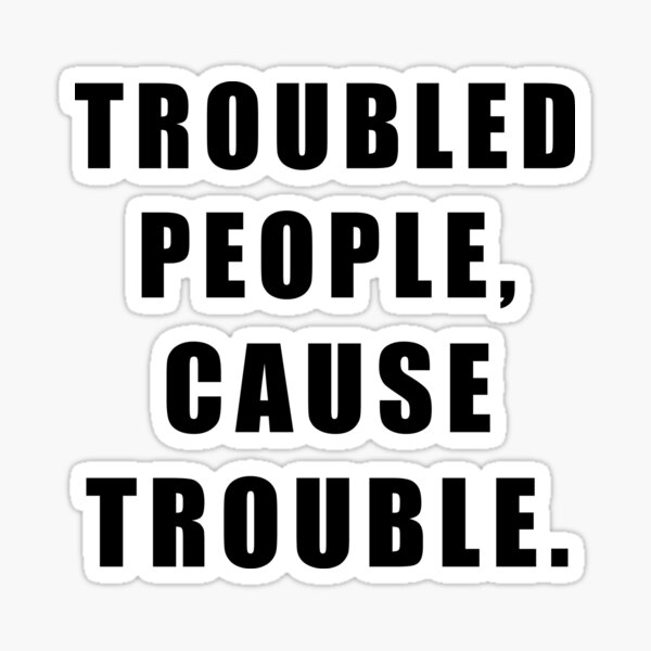 troubled-people-cause-trouble-sticker-by-hiross-redbubble