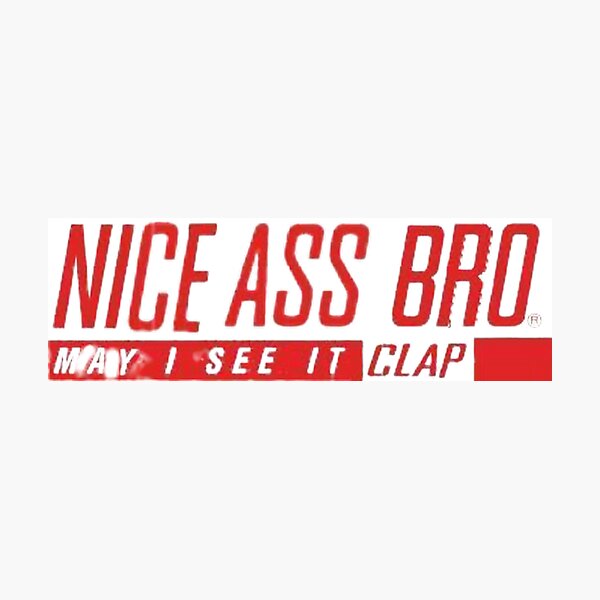 Item preview, NICE ASS BRO! May i see it clap designed and sold by purplepinkdrgn.