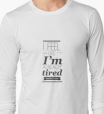 I Feel Like I'm Already Tired Tomorrow Long Sleeve T-Shirt