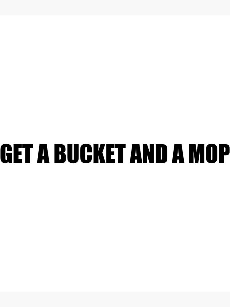 "Get a bucket and a mop WAP " Poster by TrilisaCarroll Redbubble