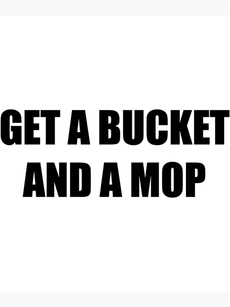 "Get a bucket and a mop WAP " Poster by TrilisaCarroll Redbubble